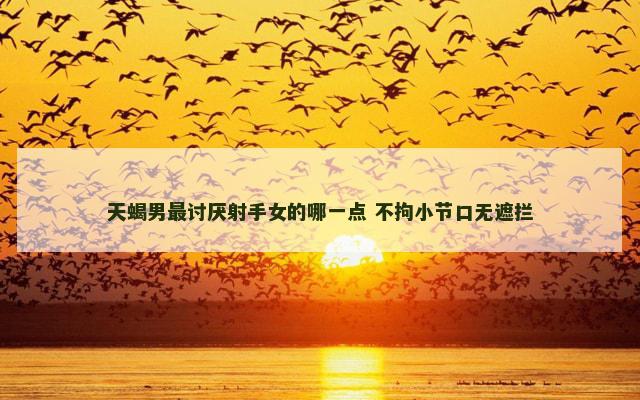 天蝎男最讨厌射手女的哪一点 不拘小节口无遮拦