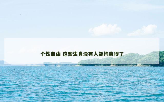 个性自由 这些生肖没有人能拘束得了