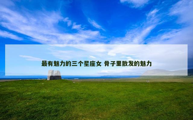 最有魅力的三个星座女 骨子里散发的魅力