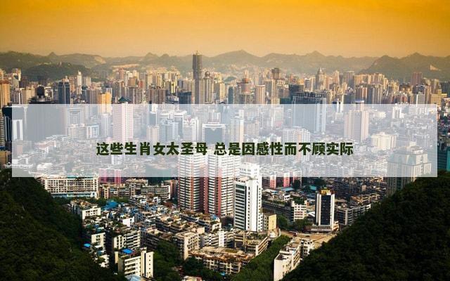 这些生肖女太圣母 总是因感性而不顾实际