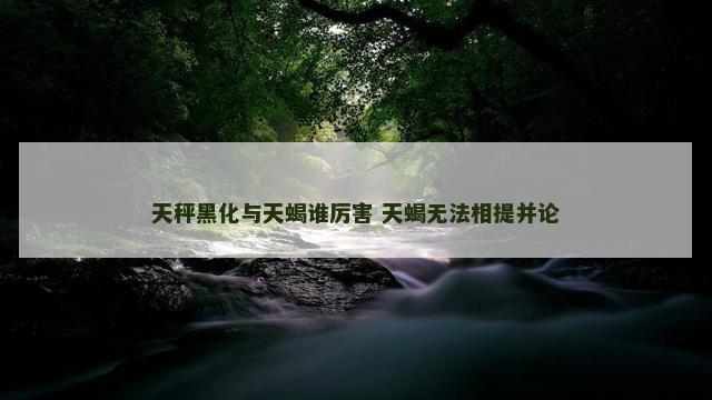 天秤黑化与天蝎谁厉害 天蝎无法相提并论