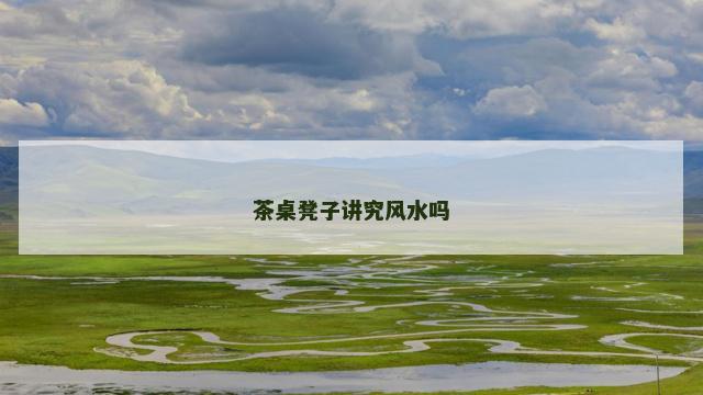 茶桌凳子讲究风水吗