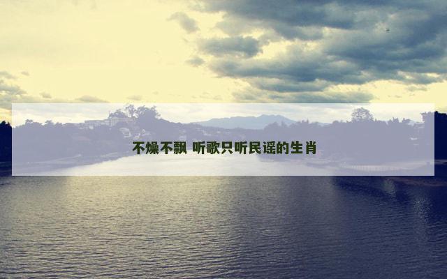 不燥不飘 听歌只听民谣的生肖