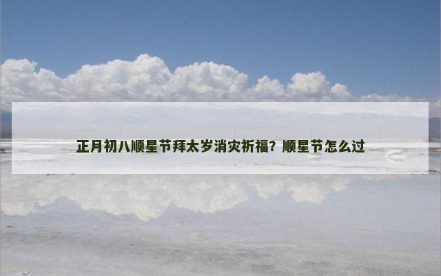 正月初八顺星节拜太岁消灾祈福？顺星节怎么过