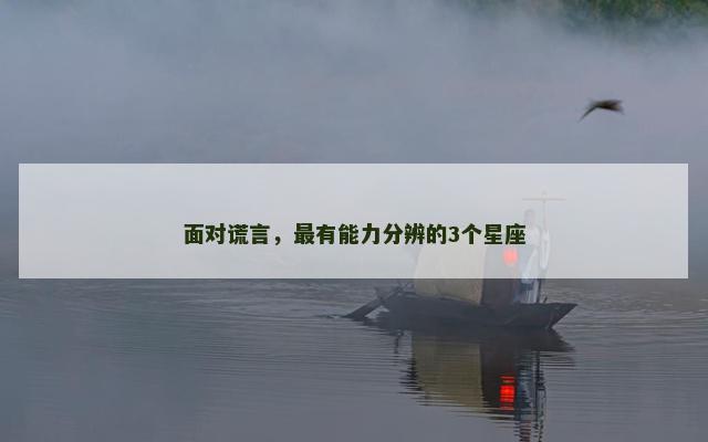 面对谎言，最有能力分辨的3个星座