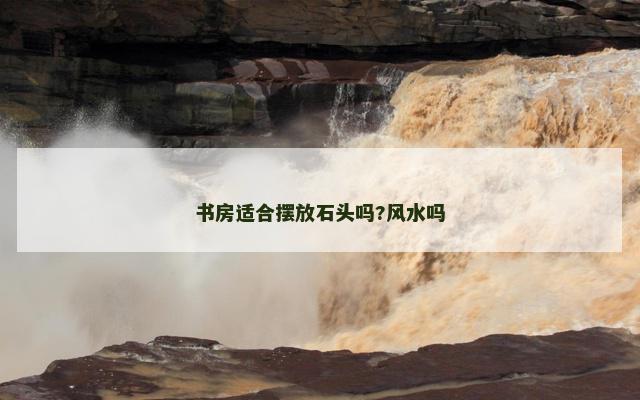 书房适合摆放石头吗?风水吗