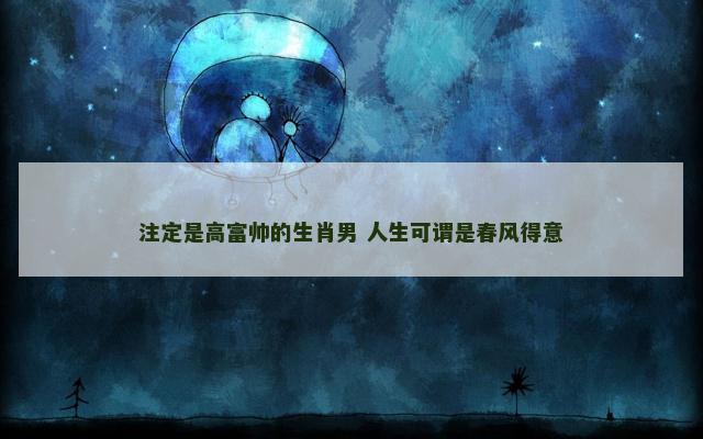 注定是高富帅的生肖男 人生可谓是春风得意