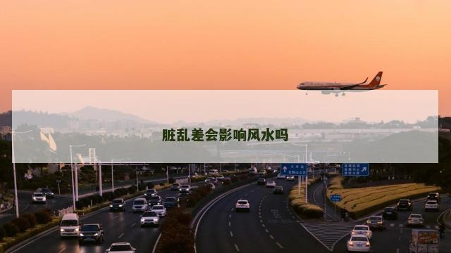 脏乱差会影响风水吗