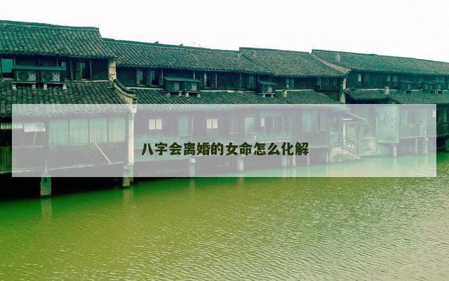 八字会离婚的女命怎么化解