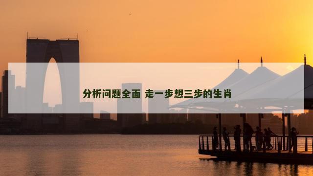 分析问题全面 走一步想三步的生肖
