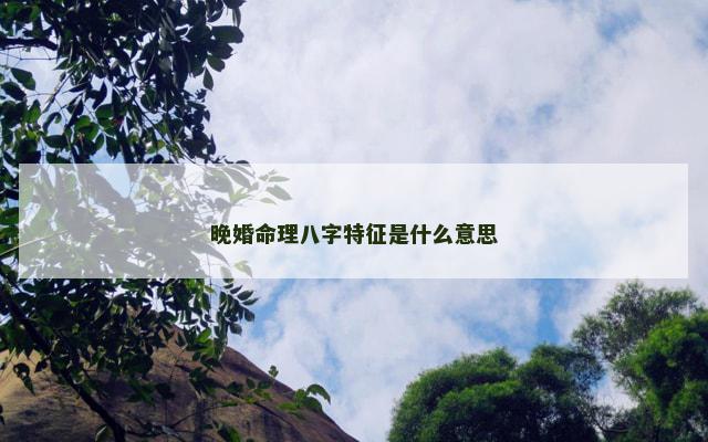 晚婚命理八字特征是什么意思