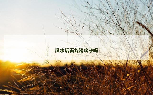 风水后面能建房子吗