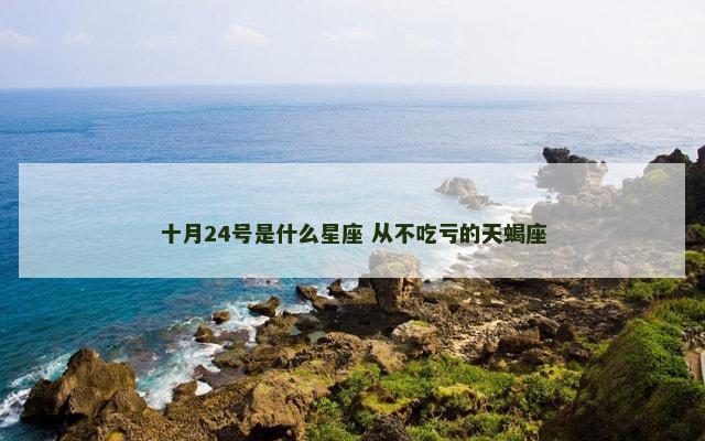 十月24号是什么星座 从不吃亏的天蝎座