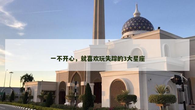 一不开心，就喜欢玩失踪的3大星座