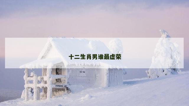 十二生肖男谁最虚荣