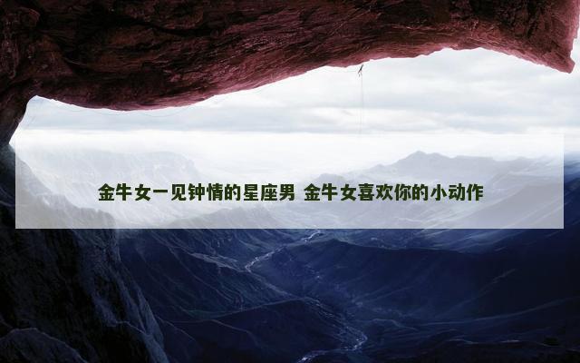 金牛女一见钟情的星座男 金牛女喜欢你的小动作