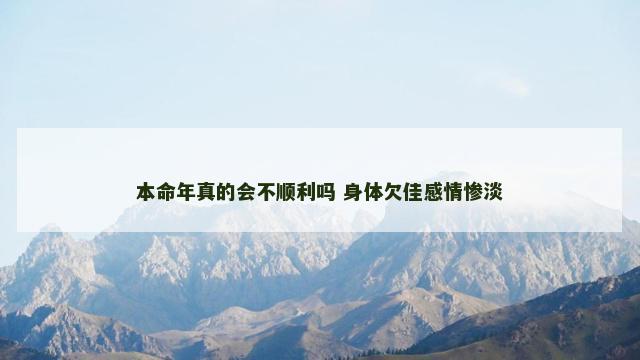 本命年真的会不顺利吗 身体欠佳感情惨淡