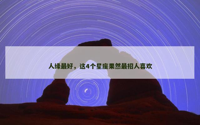 人缘最好，这4个星座果然最招人喜欢
