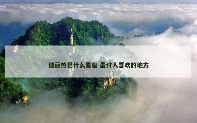 迪丽热巴什么星座 最讨人喜欢的地方