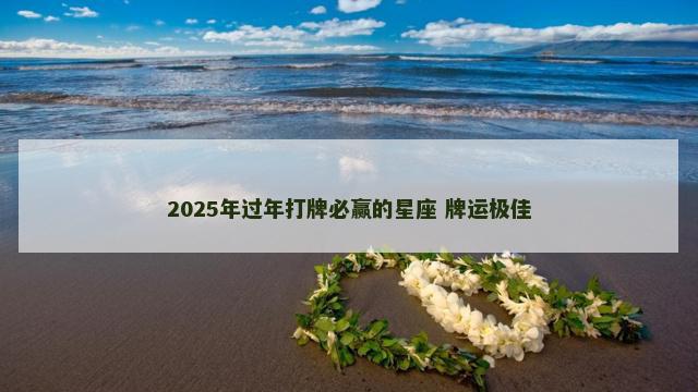 2025年过年打牌必赢的星座 牌运极佳