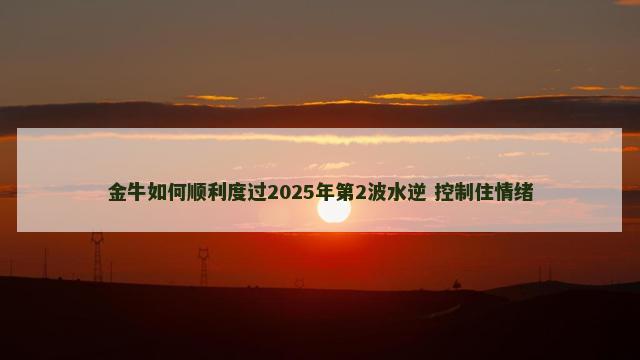金牛如何顺利度过2025年第2波水逆 控制住情绪