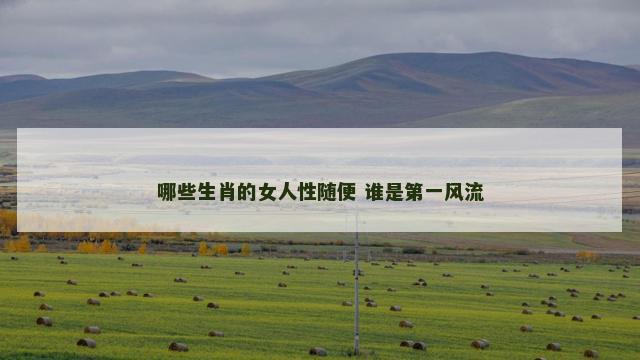 哪些生肖的女人性随便 谁是第一风流