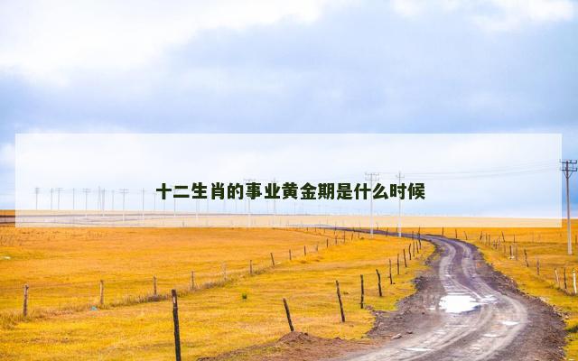十二生肖的事业黄金期是什么时候