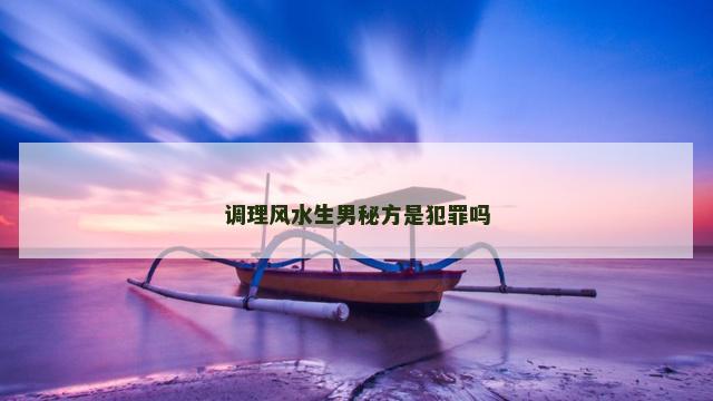 调理风水生男秘方是犯罪吗