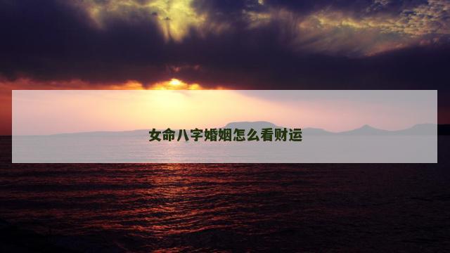 女命八字婚姻怎么看财运