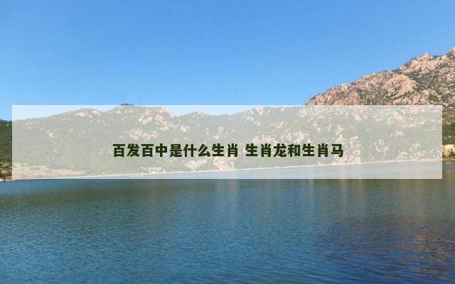 百发百中是什么生肖 生肖龙和生肖马