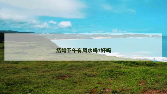 结婚下午有风水吗?好吗