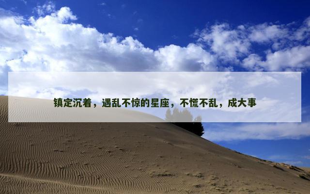 镇定沉着，遇乱不惊的星座，不慌不乱，成大事