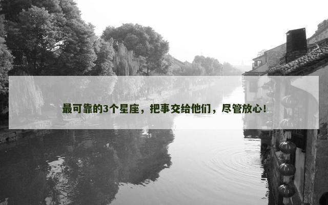 最可靠的3个星座，把事交给他们，尽管放心！