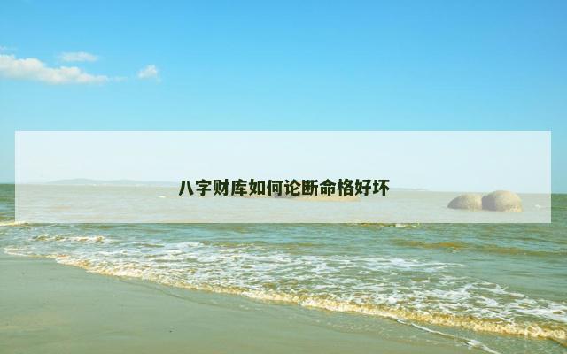 八字财库如何论断命格好坏