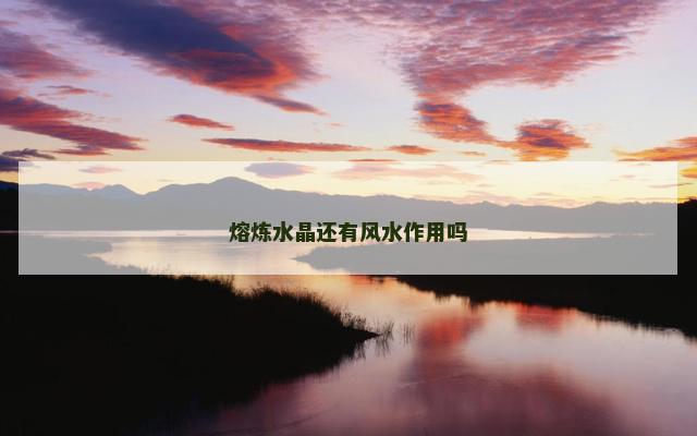 熔炼水晶还有风水作用吗