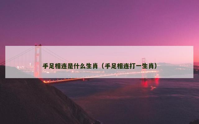 手足相连是什么生肖（手足相连打一生肖）