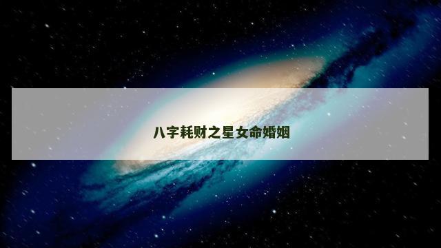 八字耗财之星女命婚姻