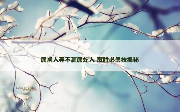 属虎人弄不赢属蛇人 取胜必杀技揭秘