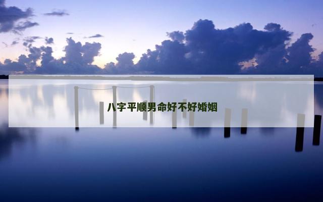 八字平顺男命好不好婚姻
