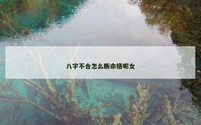 八字不合怎么断命格呢女
