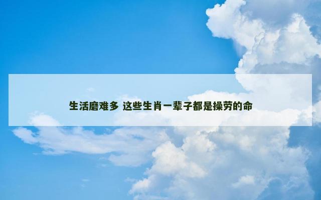 生活磨难多 这些生肖一辈子都是操劳的命