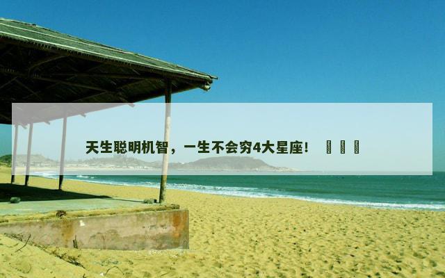 天生聪明机智，一生不会穷4大星座！ ​​​