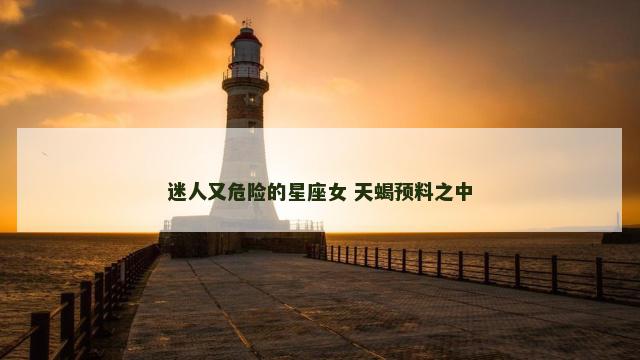 迷人又危险的星座女 天蝎预料之中