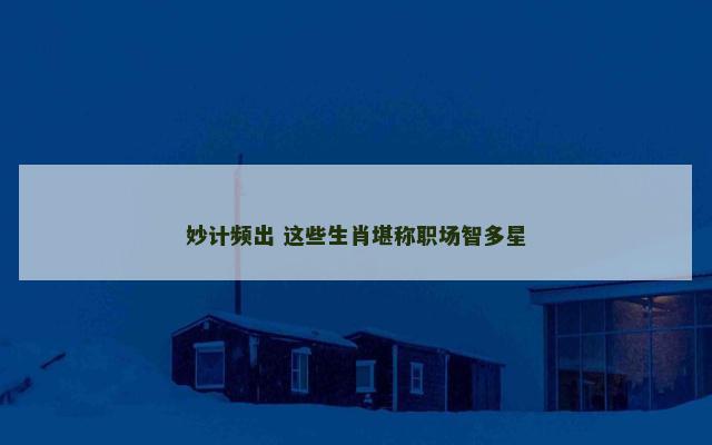 妙计频出 这些生肖堪称职场智多星