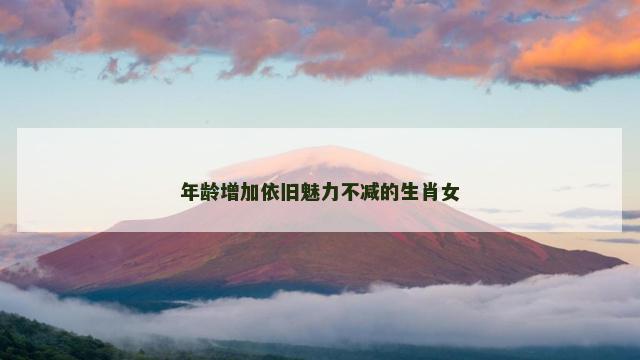 年龄增加依旧魅力不减的生肖女