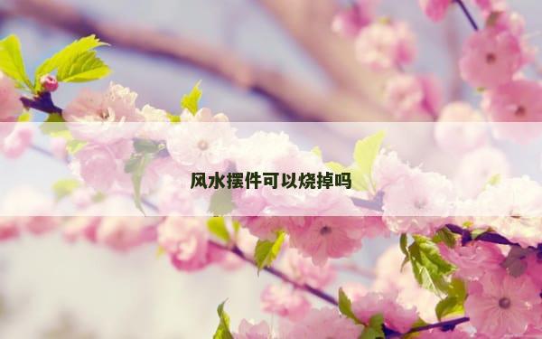 风水摆件可以烧掉吗