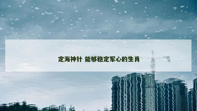 定海神针 能够稳定军心的生肖