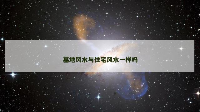 墓地风水与住宅风水一样吗