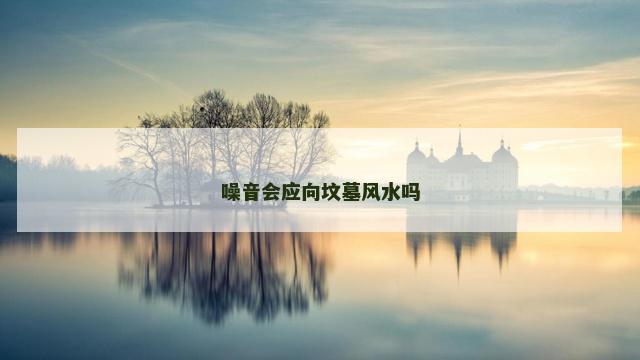 噪音会应向坟墓风水吗