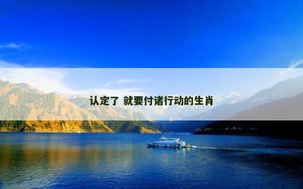 认定了 就要付诸行动的生肖